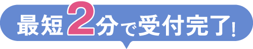 最短2分で受付完了