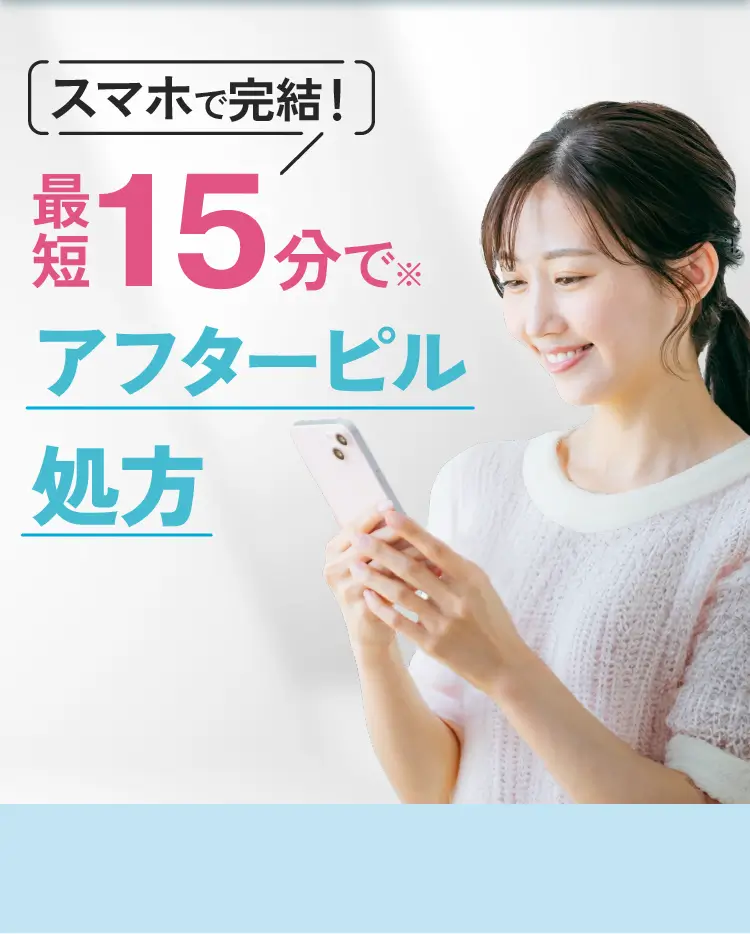 スマホで完結。最短15分で※アフターピル処方